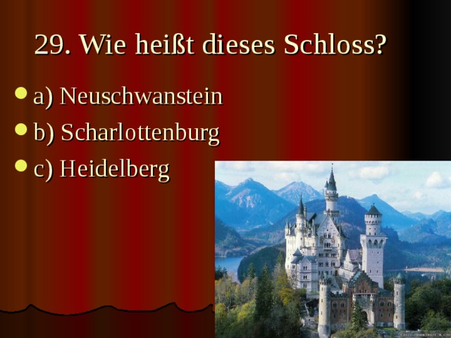 29. Wie heißt dieses Schloss? a) Neuschwanstein b) Scharlottenburg c) Heidelberg 