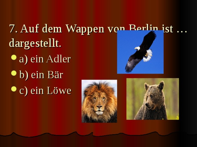7. Auf dem Wappen von Berlin ist …dargestellt.   a) ein Adler b) ein Bär c) ein Löwe  
