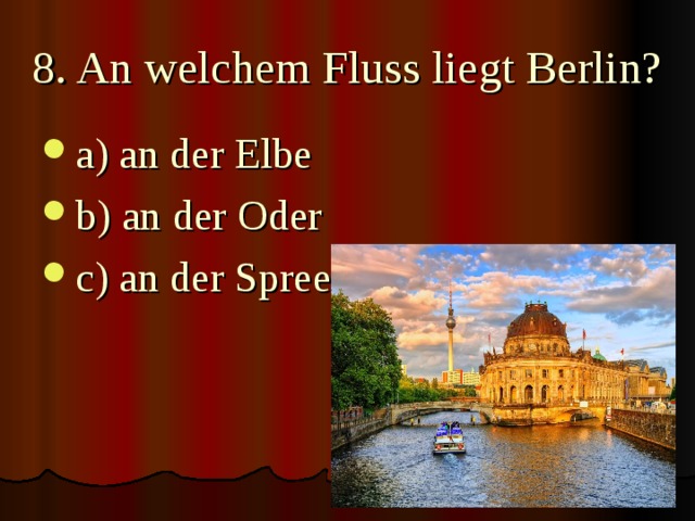 8. An welchem Fluss liegt Berlin? a) an der Elbe b) an der Oder c) an der Spree 
