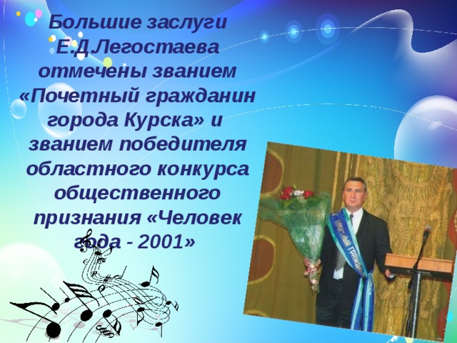 Большие заслуги Е.Д.Легостаева отмечены званием «Почетный гражданин города Курска» и званием победителя областного конкурса общественного признания «Человек года - 2001» 