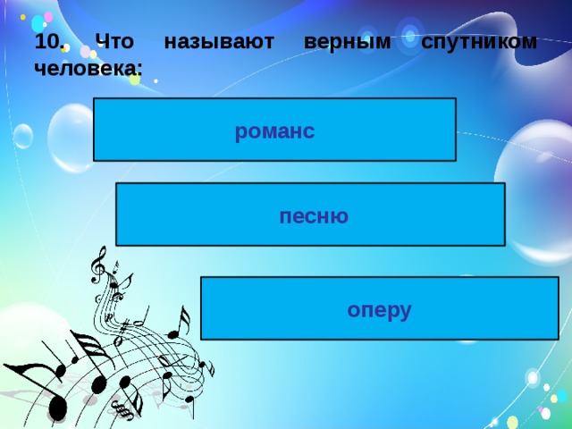 10. Что называют верным спутником человека: романс  песню оперу 