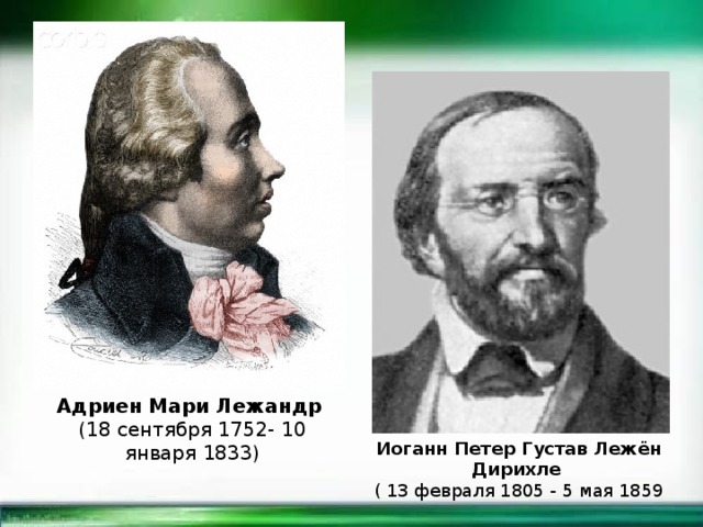 Адриен Мари Лежандр   (18 сентября 1752- 10 января 1833) Иоганн Петер Густав Лежён Дирихле   ( 13 февраля 1805 - 5 мая 1859 