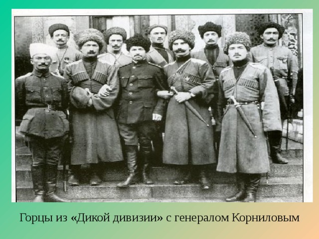 Великие герои на северном кавказе. Делегаты Корниловской дикой дивизии 1917. Дикая дивизия и генерал Корнилов. Горцы дикой дивизии. Горцы ингуши Дикая дивизия.