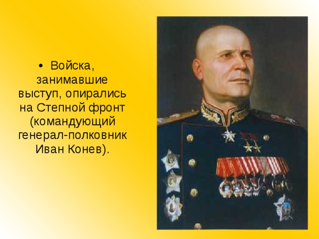 Войска, занимавшие выступ, опирались на Степной фронт (командующий генерал-полковник Иван Конев). 