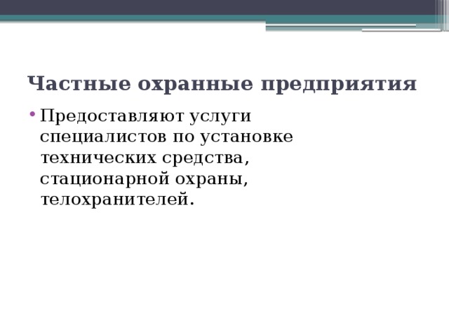 Частные охранные предприятия Предоставляют услуги специалистов по установке технических средства, стационарной охраны, телохранителей. 