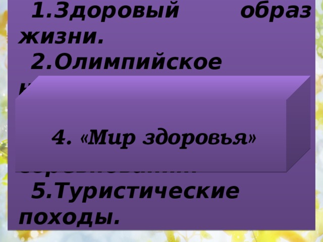 Здоровый образ жизни. Олимпийское начало. Дни здоровья. Спортивные соревнования. Туристические походы. 4. «Мир здоровья» 