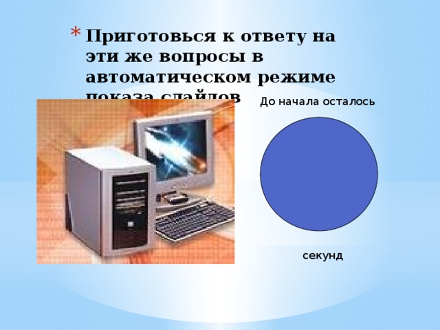 Приготовься к ответу на эти же вопросы в автоматическом режиме показа слайдов До начала осталось секунд 