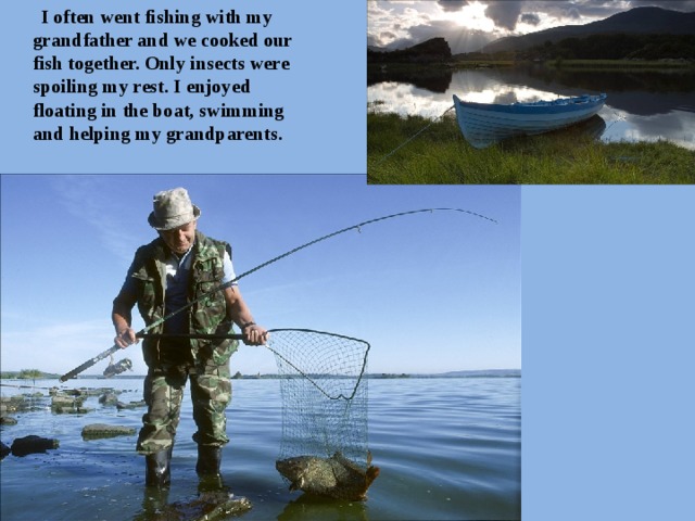  I often went fishing with my grandfather and we cooked our fish together. Only insects were spoiling my rest. I enjoyed floating in the boat, swimming and helping my grandparents. 