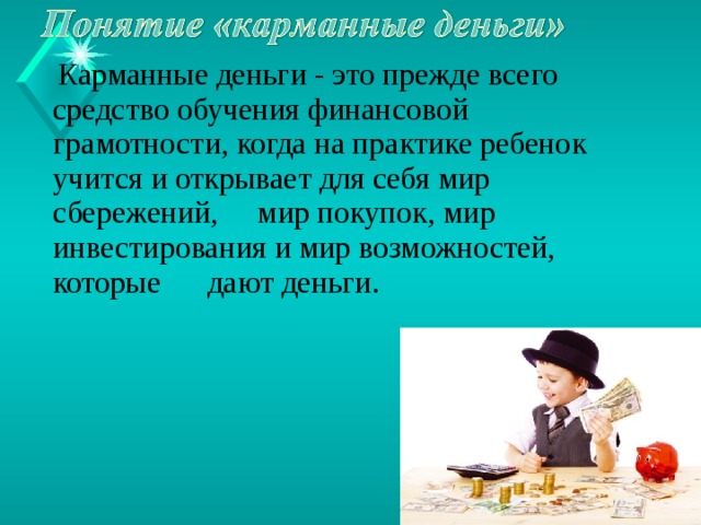 Карманные деньги - это прежде всего средство обучения финансовой грамотности, когда на практике ребенок учится и открывает для себя мир сбережений, мир покупок, мир инвестирования и мир возможностей, которые дают деньги.