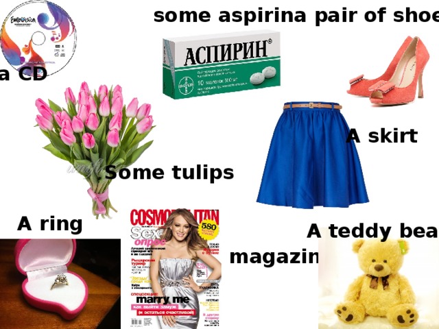 a pair of shoes some aspirin a CD A skirt Some tulips A ring A teddy bear A magazine a CD 