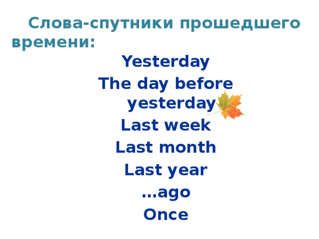  Слова-спутники прошедшего времени: Yesterday The day before yesterday Last week Last month Last year … ago Once  