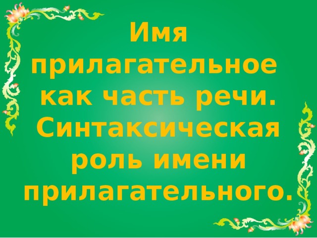 Имя прилагательное как часть речи. Синтаксическая роль имени прилагательного. 