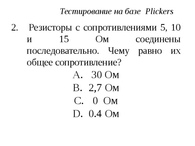 Тестирование на базе Plickers 2. Резисторы с сопротивлениями 5, 10 и 15 Ом соединены последовательно. Чему равно их общее сопротивление?