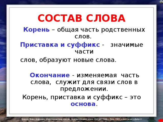 СОСТАВ СЛОВА   Корень – общая часть родственных слов.  Приставка и суффикс - значимые части  слов, образуют новые слова.    Окончание  - изменяемая часть слова, служит для связи слов в предложении. Корень, приставка и суффикс – это  основа . 