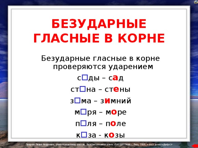 БЕЗУДАРНЫЕ ГЛАСНЫЕ В КОРНЕ  Безударные гласные в корне проверяются ударением  с  ды – с а д  ст  на – ст е ны  з  ма – з и мний  м  ря – м о ре  п  ля – п о ле  к  за - к о зы 