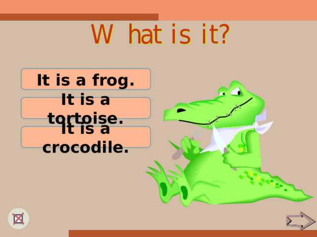 It is a frog. It is a tortoise. It is a crocodile. 