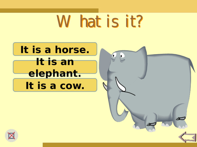 It is a horse. It is an elephant. It is a cow. 