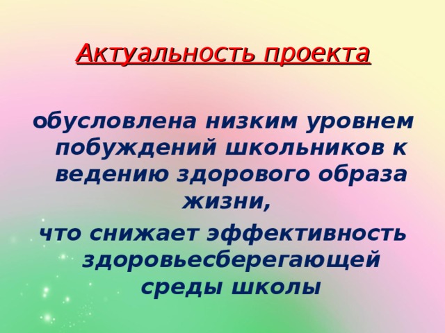 Актуальность проекта о бусловлена низким уровнем побуждений школьников к ведению здорового образа жизни, что снижает эффективность здоровьесберегающей среды школы 