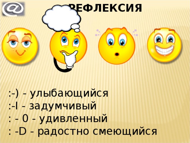 РЕФЛЕКСИЯ @mail.ru :-) - улыбающийся   :-I - задумчивый  : - 0 - удивленный  : -D - радостно смеющийся 