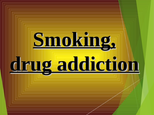 Smoking, drug addiction 