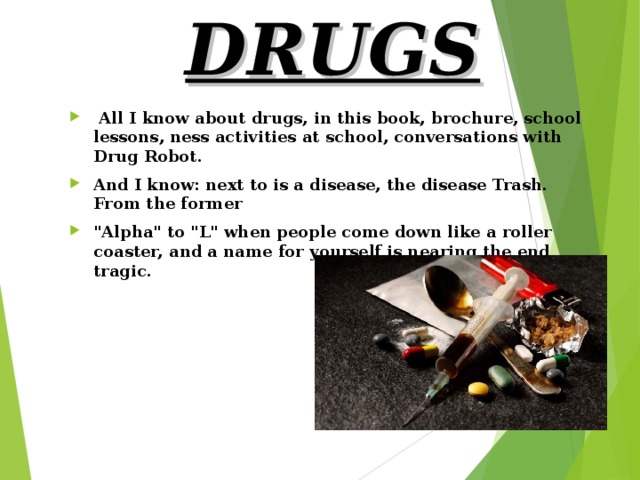 DRUGS   All I know about drugs, in this book, brochure, school lessons, ness activities at school, conversations with Drug Robot. And I know: next to is a disease, the disease Trash. From the former 