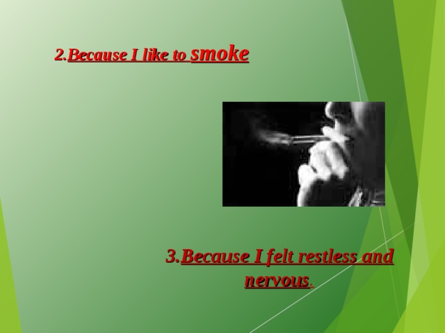 2. Because I like to smoke 3. Because I felt restless and nervous . 
