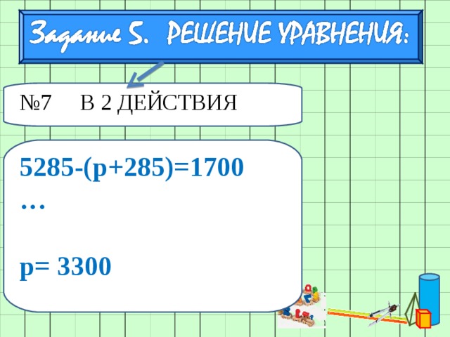 № 7 В 2 ДЕЙСТВИЯ 5285-(р+285)=1700 …  р= 3300 