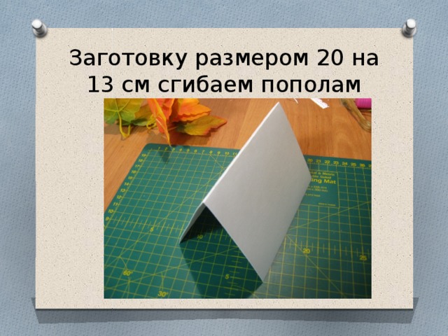 Заготовку размером 20 на 13 см сгибаем пополам 