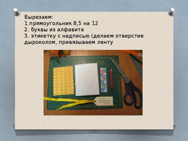 Вырезаем:  1.прямоугольник 8,5 на 12  2. буквы из алфавита  3. этикетку с надписью (делаем отверстие дыроколом, привязываем ленту 