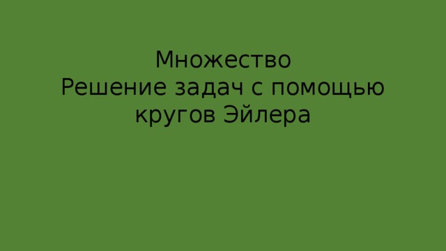 Множество  Решение задач с помощью кругов Эйлера 