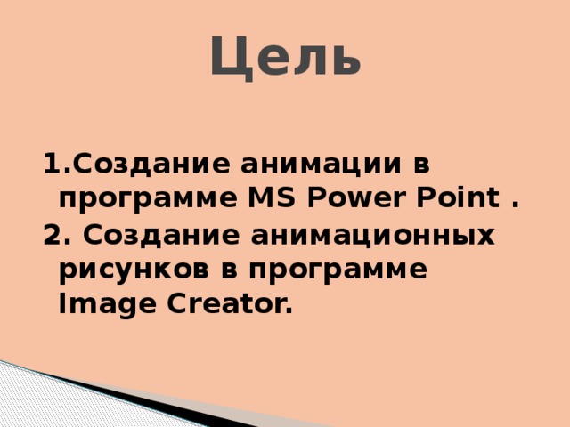 Цель 1.Создание анимации в программе MS Power Point . 2. Создание анимационных рисунков в программе Image Creator. 