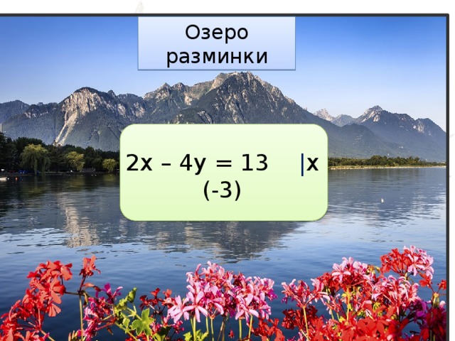 Озеро разминки 2x – 4y = 13 | x (-3) 