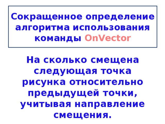 Сокращенное определение алгоритма использования команды OnVector На сколько смещена следующая точка рисунка относительно предыдущей точки, учитывая направление смещения.