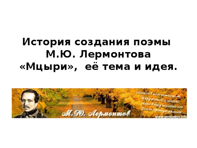 История создания поэмы  М.Ю. Лермонтова «Мцыри»,  её тема и идея. 