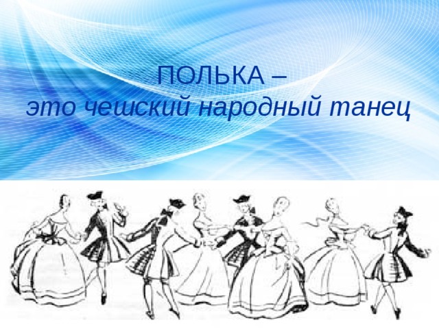  ПОЛЬКА – это чешский народный танец 