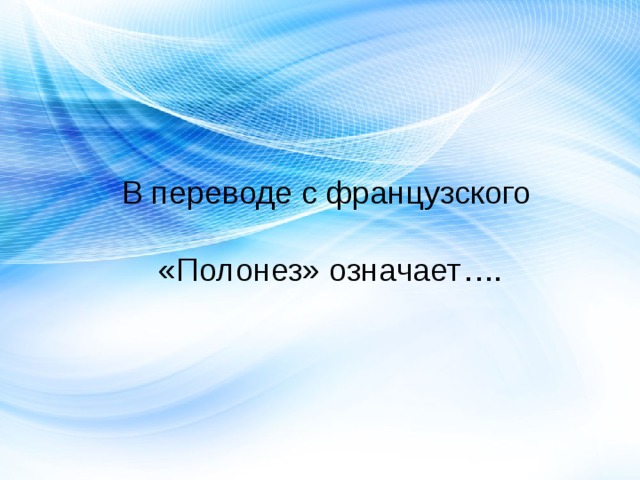 В переводе с французского «Полонез» означает…. 