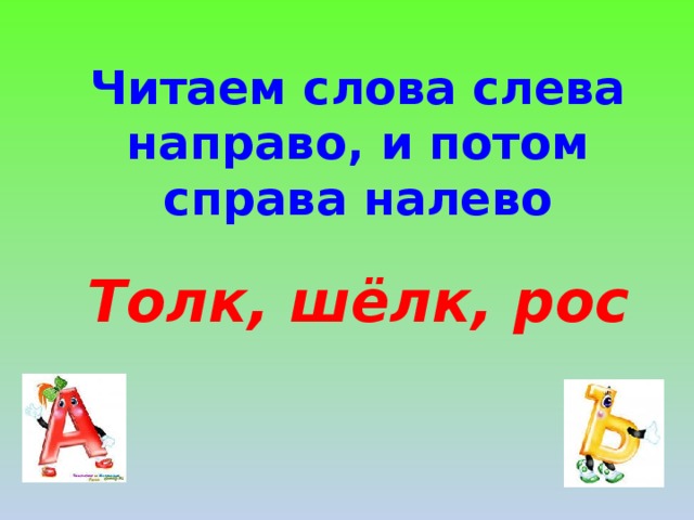 Читаем слова слева направо, и потом справа налево Толк, шёлк, рос 