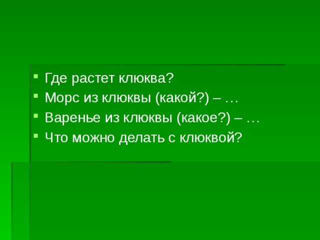 Где растет клюква? Морс из клюквы (какой?) – … Варенье из клюквы (какое?) – … Что можно делать с клюквой? 