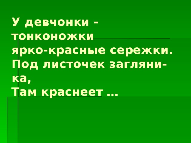 У девчонки - тонконожки  ярко-красные сережки.  Под листочек загляни-ка,  Там краснеет … 