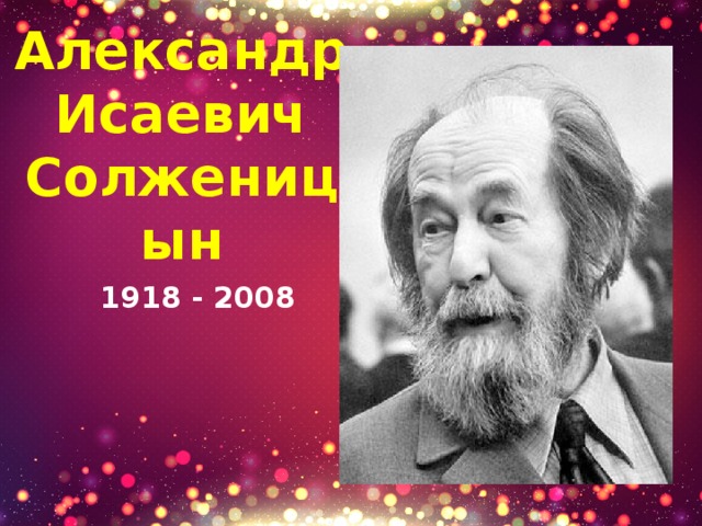 Александр Исаевич Солженицын 1918 - 2008 