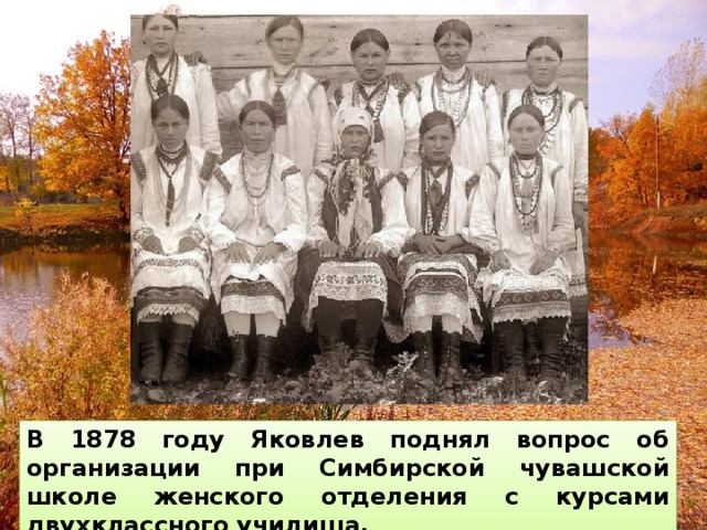 В 1878 году Яковлев поднял вопрос об организации при Симбирской чувашской школе женского отделения с курсами двухклассного училища. 