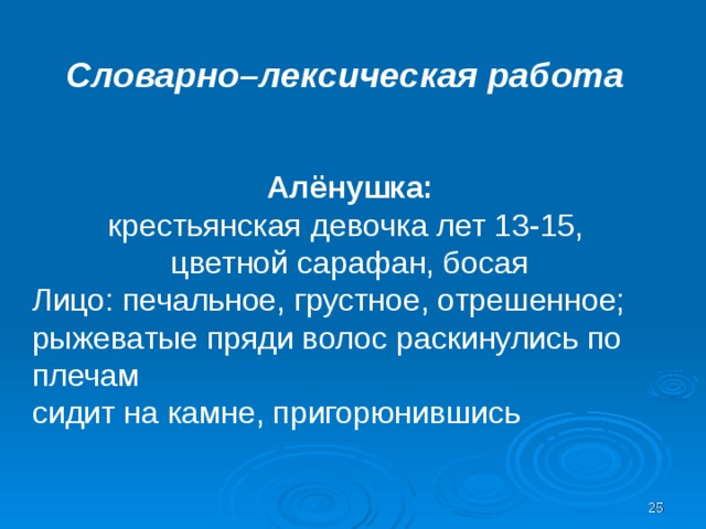Словарно–лексическая работа Алёнушка: крестьянская девочка лет 13-15, цветной сарафан, босая Лицо: печальное, грустное, отрешенное; рыжеватые пряди волос раскинулись по плечам сидит на камне, пригорюнившись