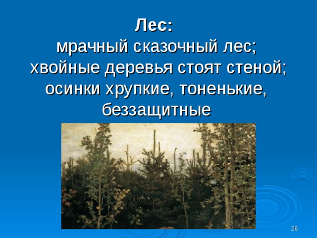 Лес:  мрачный сказочный лес;  хвойные деревья стоят стеной; осинки хрупкие, тоненькие, беззащитные  