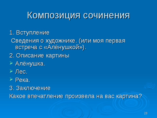 Композиция сочинения 1. Вступление Сведения о художнике. (или моя первая встреча с «Алёнушкой»). 2. Описание картины Алёнушка. Лес. Река. 3. Заключение Какое впечатление произвела на вас картина?