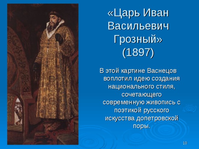 «Царь Иван Васильевич Грозный» (1897) В этой картине Васнецов воплотил идею создания национального стиля, сочетающего современную живопись с поэтикой русского искусства допетровской поры.