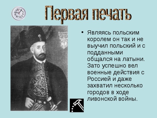 Являясь польским королем он так и не выучил польский и с подданными общался на латыни. Зато успешно вел военные действия с Россией и даже захватил несколько городов в ходе ливонской войны. 