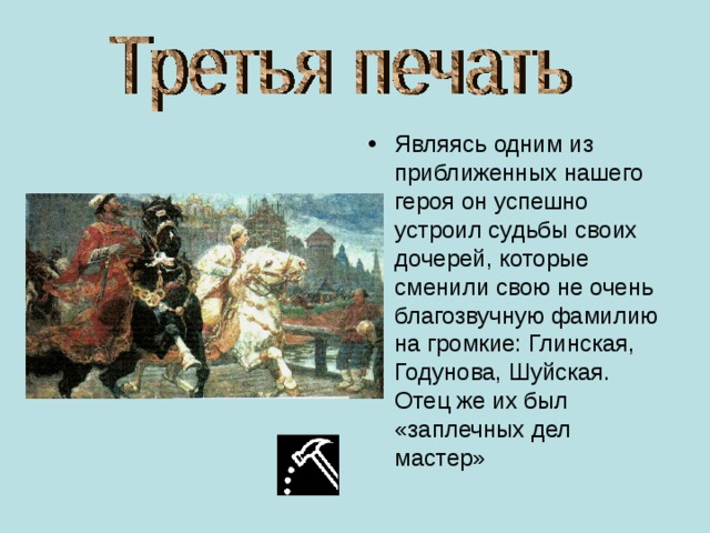 Являясь одним из приближенных нашего героя он успешно устроил судьбы своих дочерей, которые сменили свою не очень благозвучную фамилию на громкие: Глинская, Годунова, Шуйская. Отец же их был «заплечных дел мастер»  