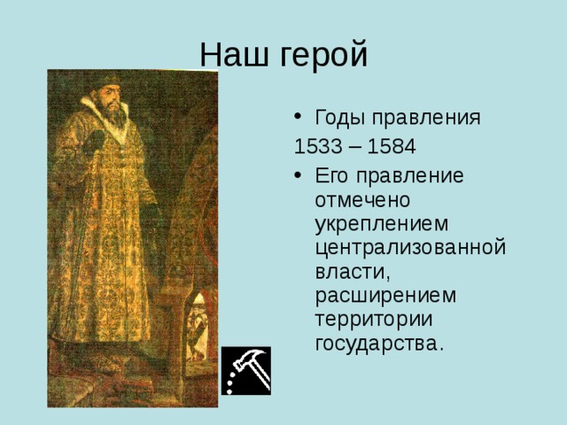 Годы правления 1533 – 1584 Его правление отмечено укреплением централизованной власти, расширением территории государства. 