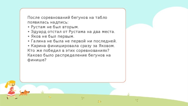 После соревнований бегунов на табло появилась надпись:  • Рустам не был вторым.  • Эдуард отстал от Рустама на два места.  • Яков не был первым.  • Галина не была не первой ни последней.  • Карина финишировала сразу за Яковом.  Кто же победил в этих соревнованиях? Каково было распределение бегунов на финише? 