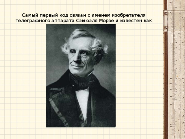 Самый первый код связан с именем изобретателя телеграфного аппарата Сэмюэля Морзе и известен как азбука Морзе.  